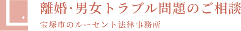 離婚・男女トラブル問題のご相談 宝塚市のルーセント法律事務所